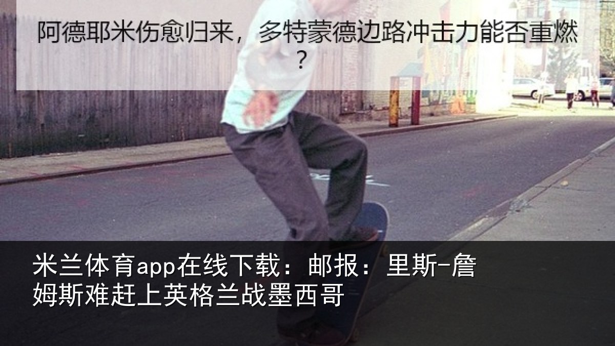 米兰体育app在线下载:邮报:里斯-詹姆斯难赶上英格兰战墨西哥
