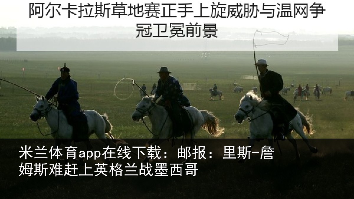 米兰体育app在线下载：邮报：里斯-詹姆斯难赶上英格兰战墨西哥