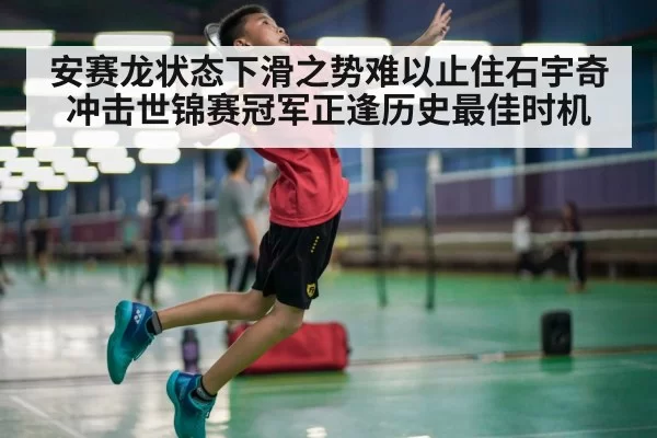 安赛龙状态下滑之势难以止住石宇奇冲击世锦赛冠军正逢历史最佳时机