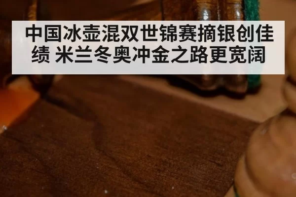 中国冰壶混双世锦赛摘银创佳绩 米兰冬奥冲金之路更宽阔